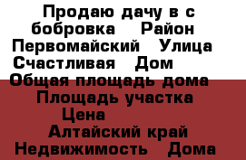 Продаю дачу в с.бобровка. › Район ­ Первомайский › Улица ­ Счастливая › Дом ­ 353 › Общая площадь дома ­ 50 › Площадь участка ­ 5 › Цена ­ 600 000 - Алтайский край Недвижимость » Дома, коттеджи, дачи продажа   
